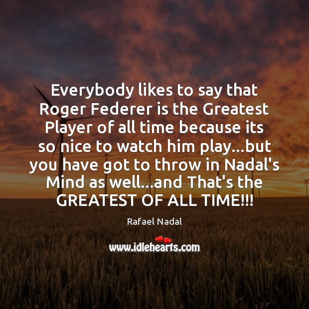 Everybody likes to say that Roger Federer is the Greatest Player of Rafael Nadal Picture Quote