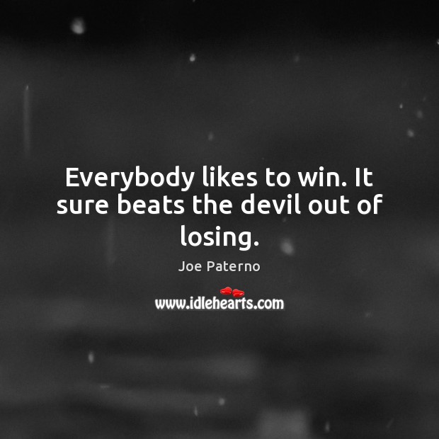 Everybody likes to win. It sure beats the devil out of losing. Joe Paterno Picture Quote
