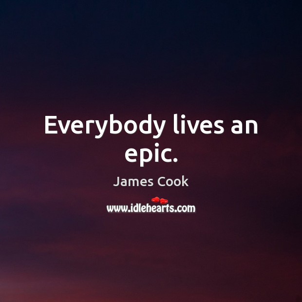 Everybody lives an epic. James Cook Picture Quote