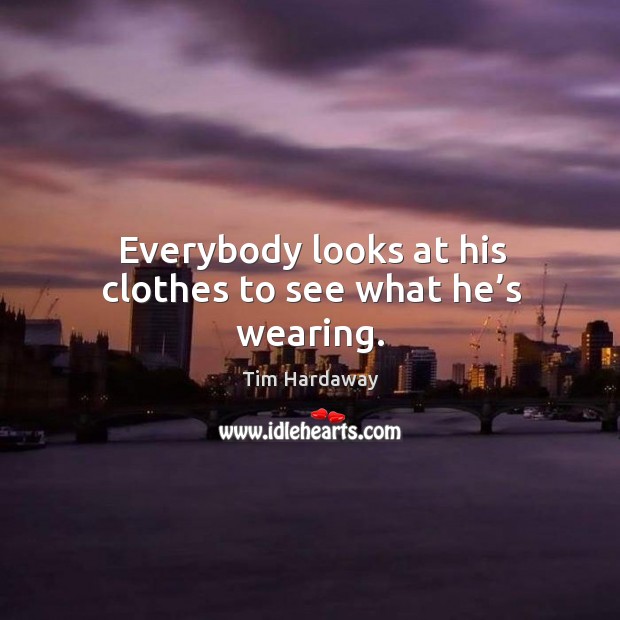 Everybody looks at his clothes to see what he’s wearing. Tim Hardaway Picture Quote