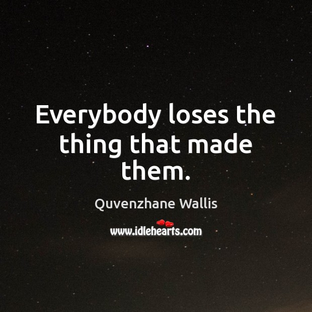 Everybody loses the thing that made them. Image