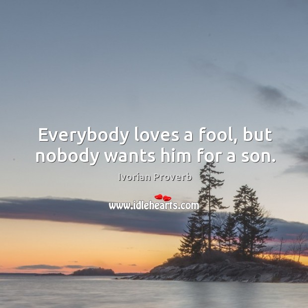 Everybody loves a fool, but nobody wants him for a son. Ivorian Proverbs Image