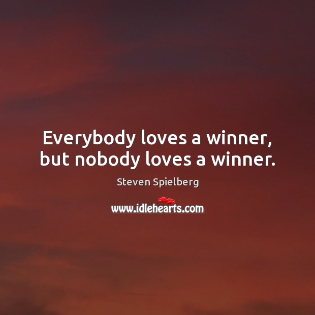 Everybody loves a winner, but nobody loves a winner. Steven Spielberg Picture Quote