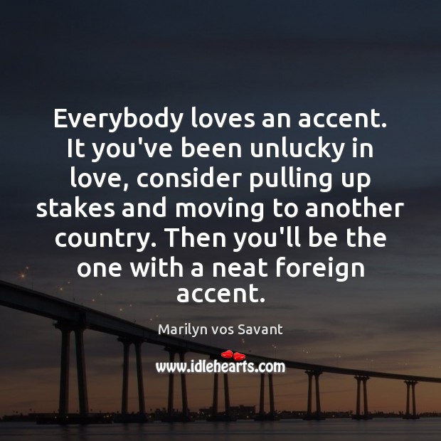 Everybody loves an accent. It you’ve been unlucky in love, consider pulling Marilyn vos Savant Picture Quote