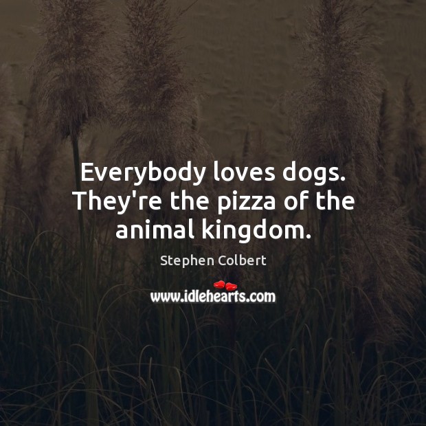 Everybody loves dogs. They’re the pizza of the animal kingdom. Stephen Colbert Picture Quote