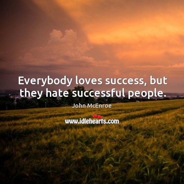 Everybody loves success, but they hate successful people. John McEnroe Picture Quote