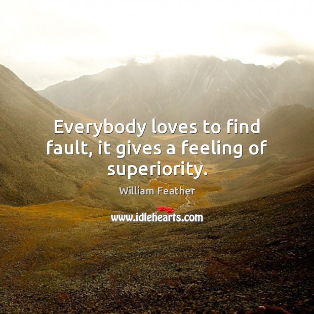 Everybody loves to find fault, it gives a feeling of superiority. William Feather Picture Quote