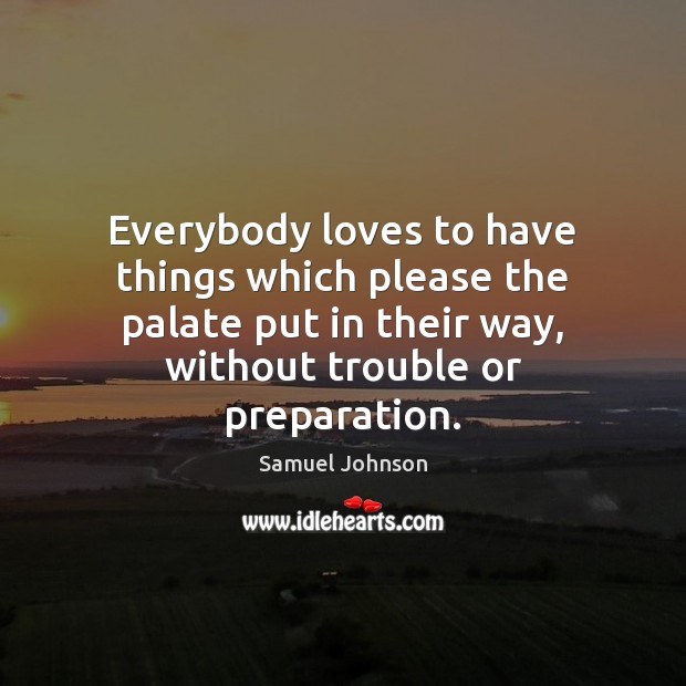 Everybody loves to have things which please the palate put in their Samuel Johnson Picture Quote