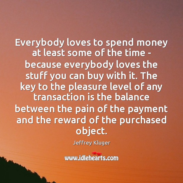 Everybody loves to spend money at least some of the time – Jeffrey Kluger Picture Quote
