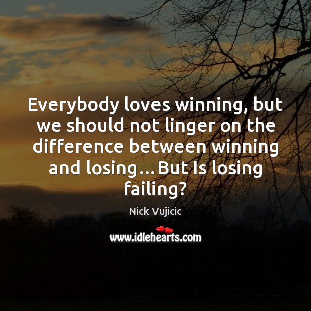 Everybody loves winning, but we should not linger on the difference between Nick Vujicic Picture Quote