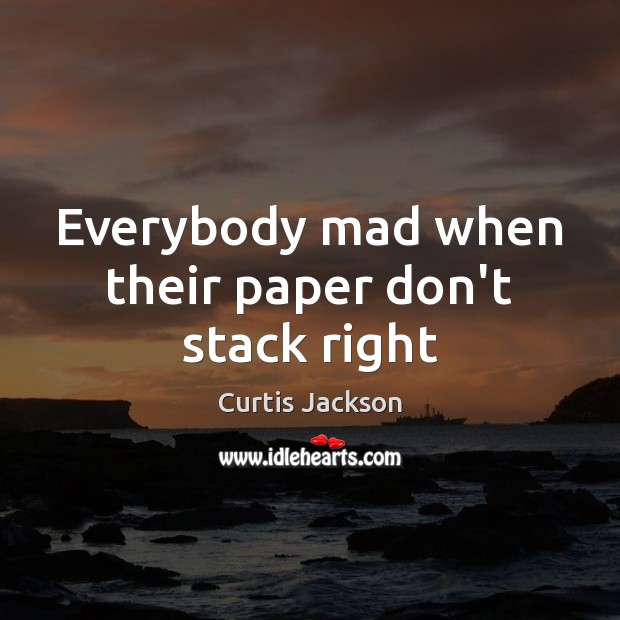 Everybody mad when their paper don’t stack right Curtis Jackson Picture Quote