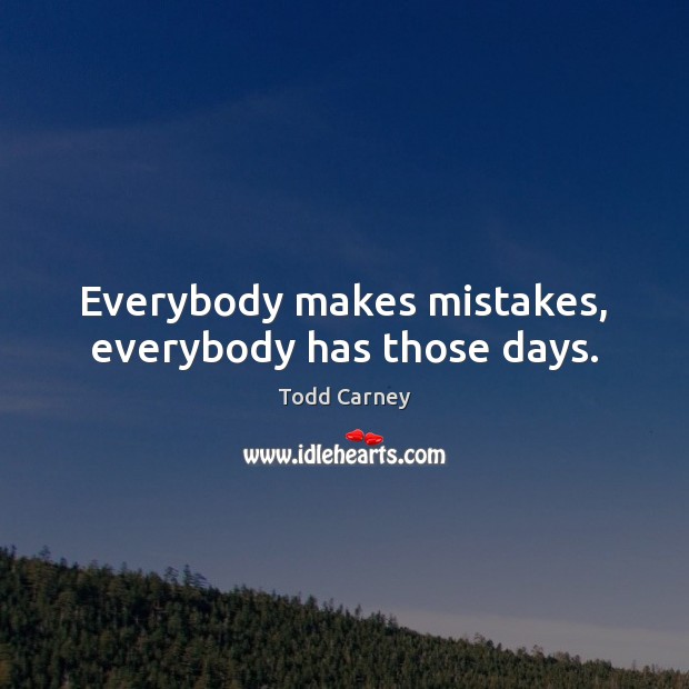 Everybody makes mistakes, everybody has those days. Todd Carney Picture Quote