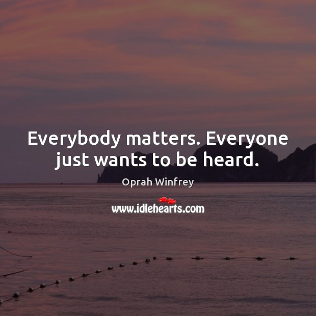 Everybody matters. Everyone just wants to be heard. Oprah Winfrey Picture Quote