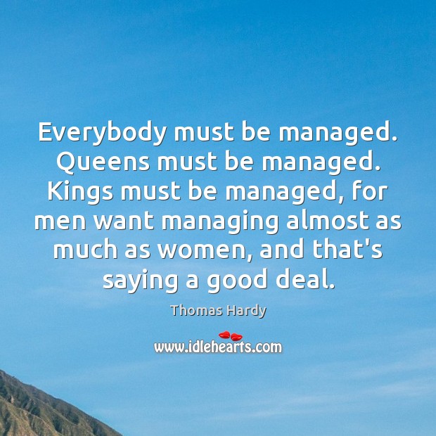 Everybody must be managed. Queens must be managed. Kings must be managed, Thomas Hardy Picture Quote