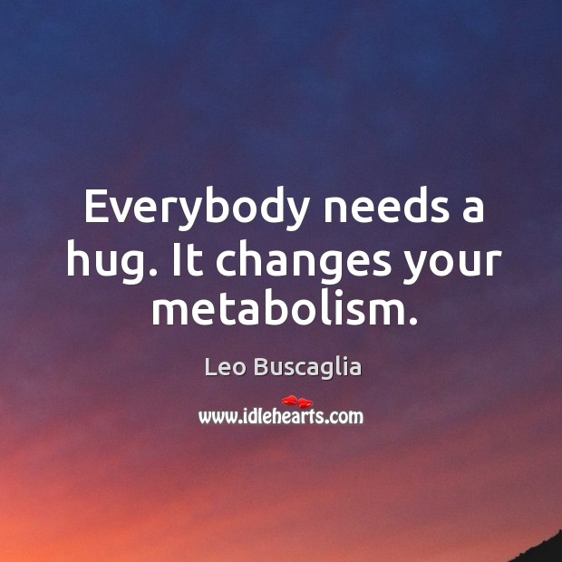 Everybody needs a hug. It changes your metabolism. Image