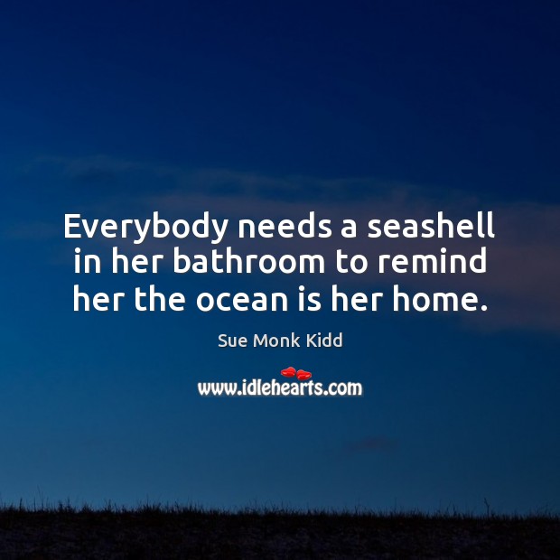 Everybody needs a seashell in her bathroom to remind her the ocean is her home. Image