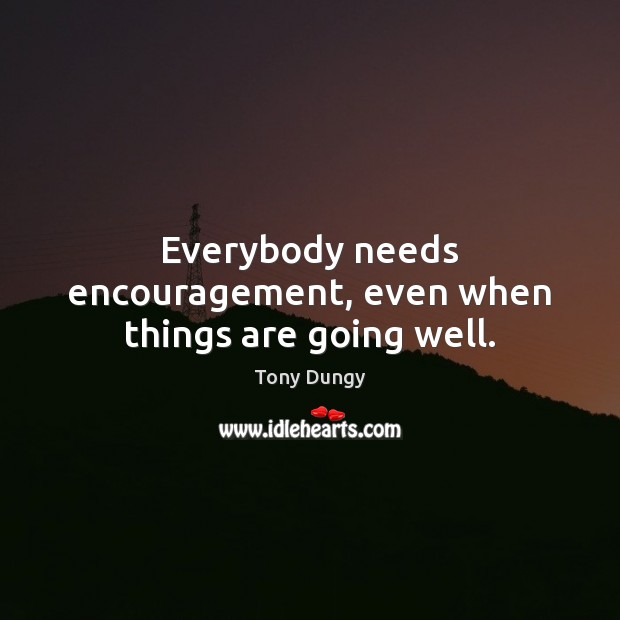 Everybody needs encouragement, even when things are going well. Tony Dungy Picture Quote