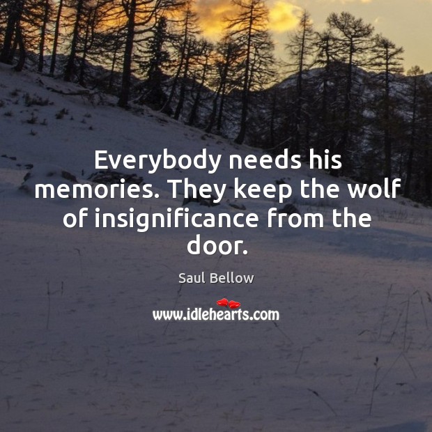 Everybody needs his memories. They keep the wolf of insignificance from the door. Image