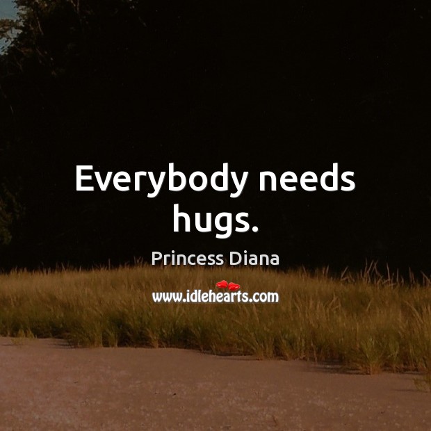Everybody needs hugs. Princess Diana Picture Quote