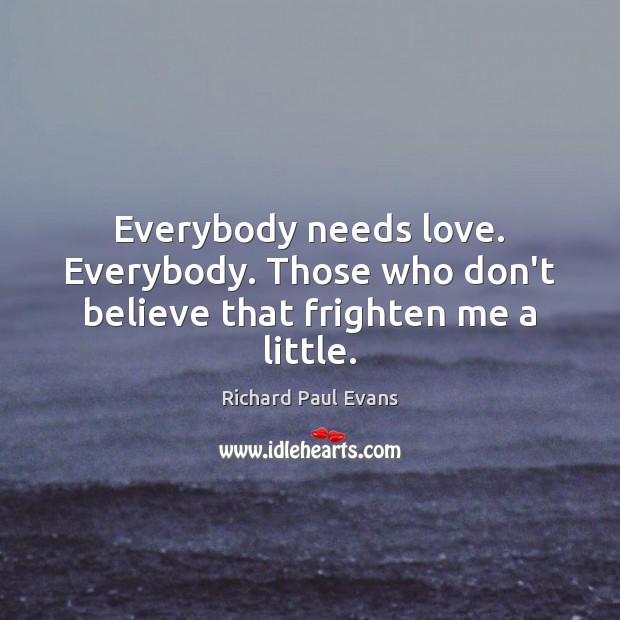 Everybody needs love. Everybody. Those who don’t believe that frighten me a little. Image