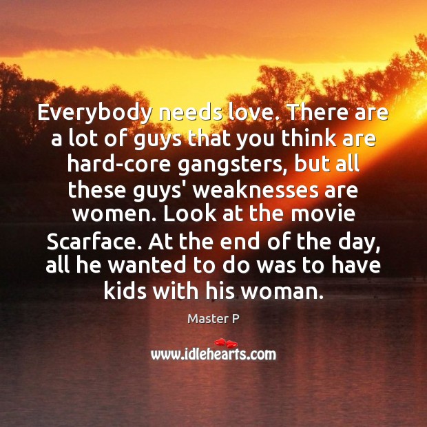 Everybody needs love. There are a lot of guys that you think Master P Picture Quote