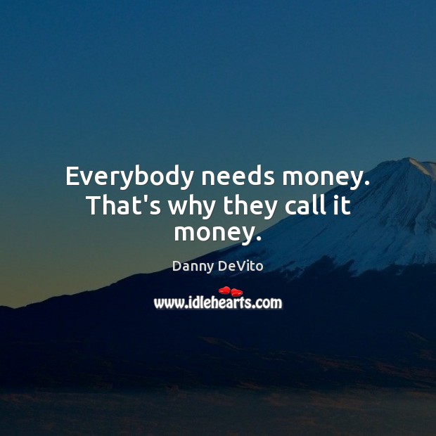 Everybody needs money. That’s why they call it money. Danny DeVito Picture Quote