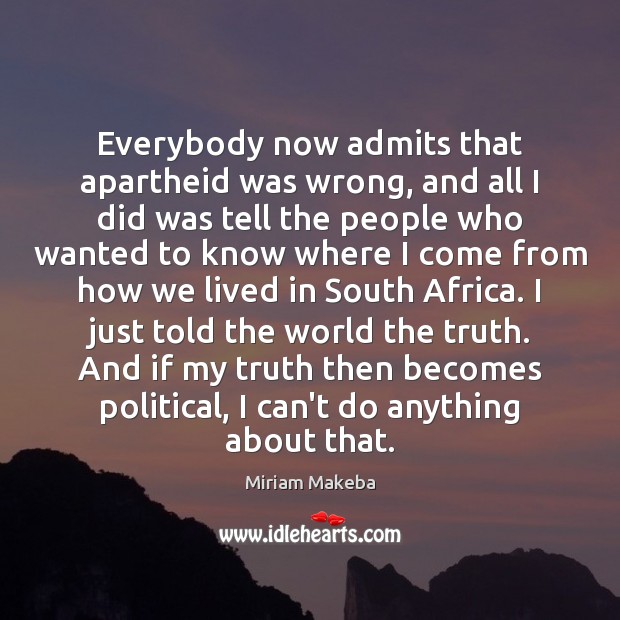 Everybody now admits that apartheid was wrong, and all I did was Miriam Makeba Picture Quote