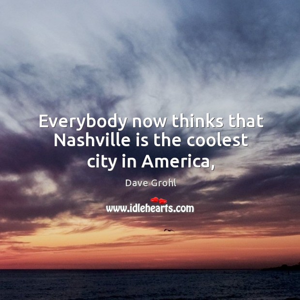 Everybody now thinks that Nashville is the coolest city in America, Dave Grohl Picture Quote