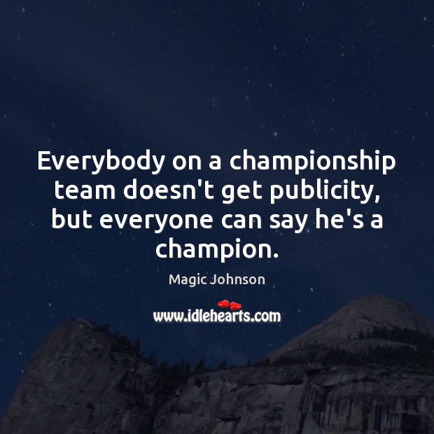 Everybody on a championship team doesn’t get publicity, but everyone can say Magic Johnson Picture Quote