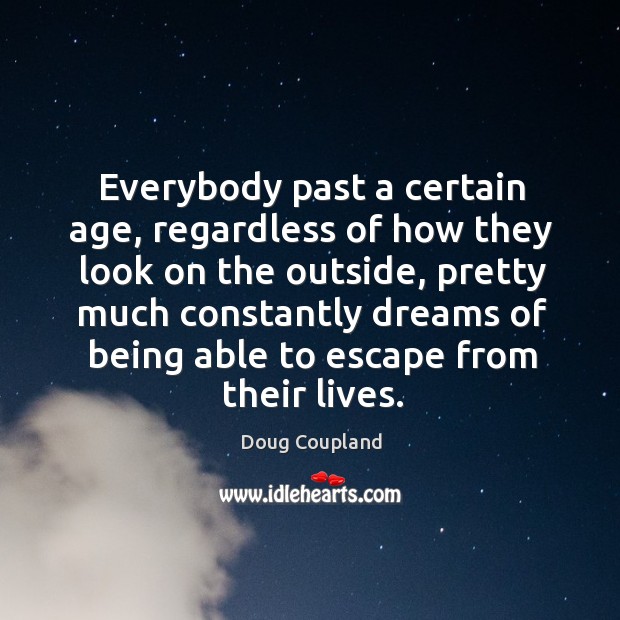 Everybody past a certain age, regardless of how they look on the outside Doug Coupland Picture Quote