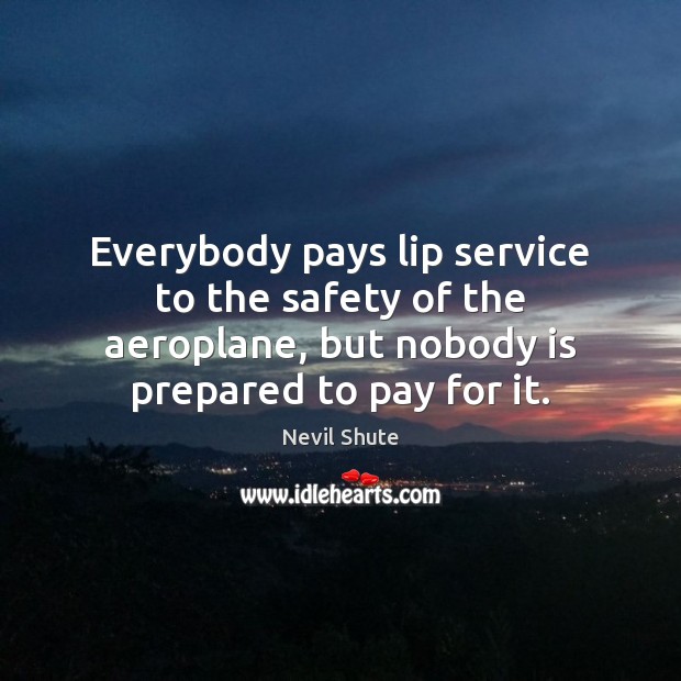 Everybody pays lip service to the safety of the aeroplane, but nobody Nevil Shute Picture Quote