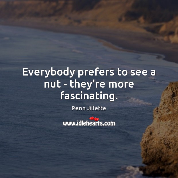 Everybody prefers to see a nut – they’re more fascinating. Penn Jillette Picture Quote