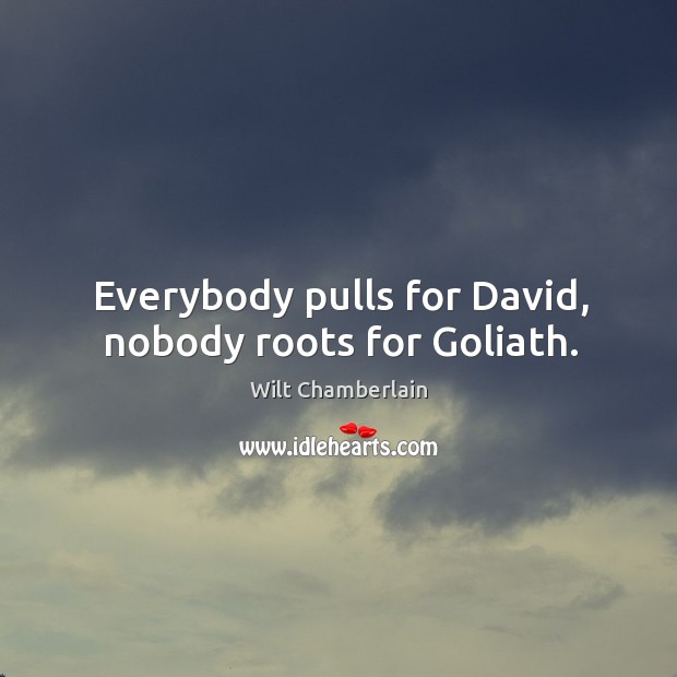 Everybody pulls for david, nobody roots for goliath. Wilt Chamberlain Picture Quote