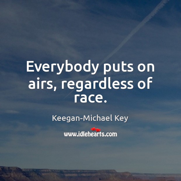 Everybody puts on airs, regardless of race. Keegan-Michael Key Picture Quote