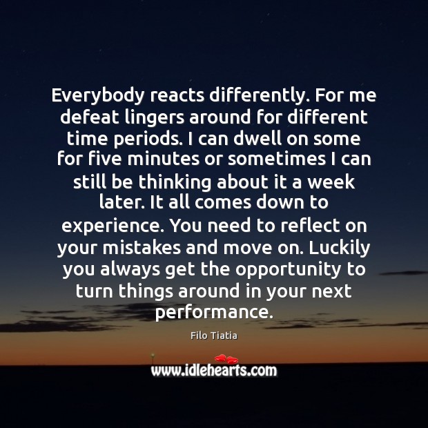 Everybody reacts differently. For me defeat lingers around for different time periods. Opportunity Quotes Image