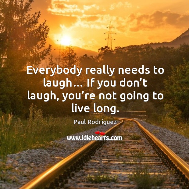 Everybody really needs to laugh… if you don’t laugh, you’re not going to live long. Paul Rodriguez Picture Quote