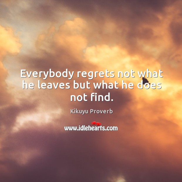 Everybody regrets not what he leaves but what he does not find. Kikuyu Proverbs Image