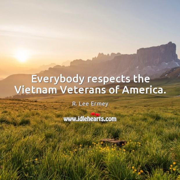 Everybody respects the vietnam veterans of america. R. Lee Ermey Picture Quote