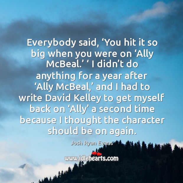 Everybody said, ‘you hit it so big when you were on ‘ally mcbeal.’ Josh Ryan Evans Picture Quote