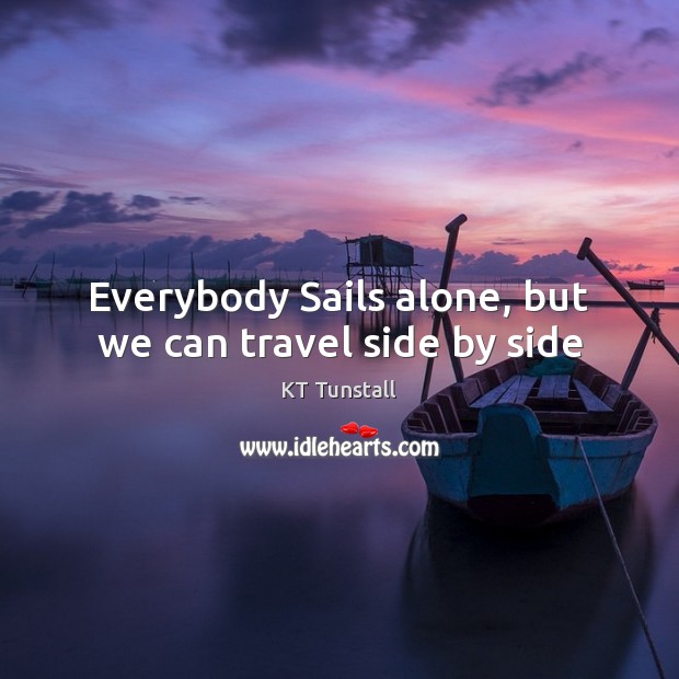 Everybody Sails alone, but we can travel side by side KT Tunstall Picture Quote