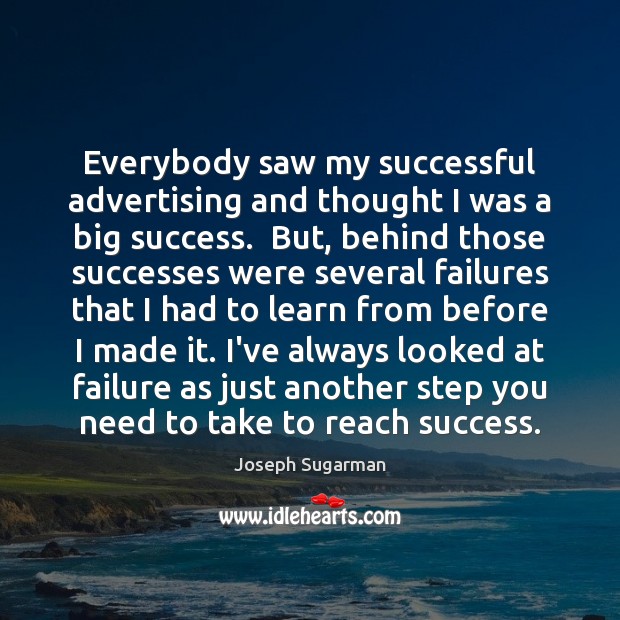 Everybody saw my successful advertising and thought I was a big success. Joseph Sugarman Picture Quote