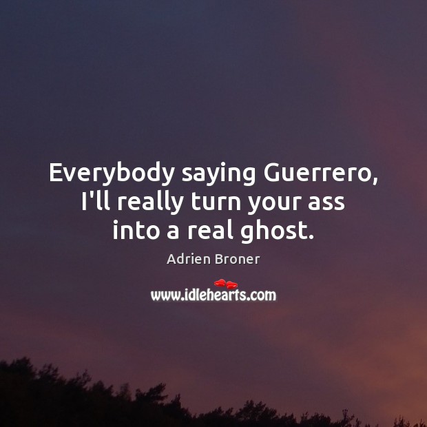 Everybody saying Guerrero, I’ll really turn your ass into a real ghost. Adrien Broner Picture Quote