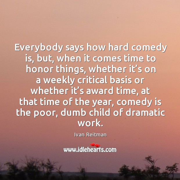 Everybody says how hard comedy is, but, when it comes time to honor things Ivan Reitman Picture Quote