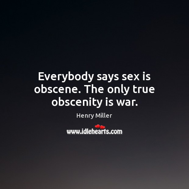 Everybody says sex is obscene. The only true obscenity is war. Image