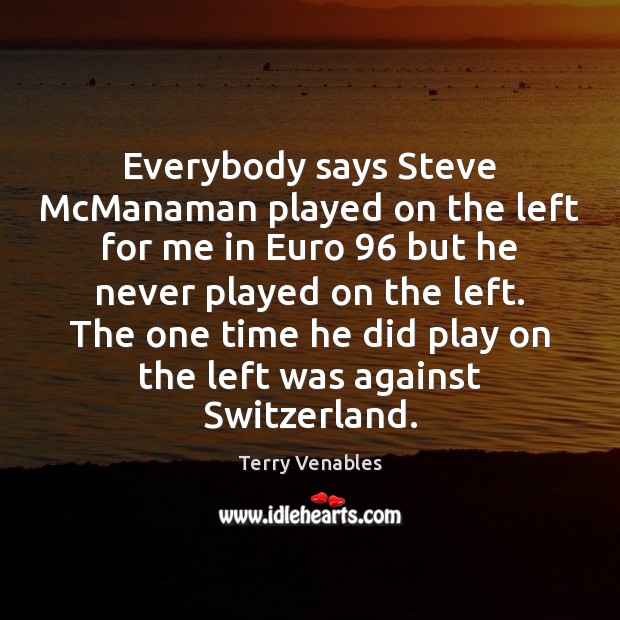 Everybody says Steve McManaman played on the left for me in Euro 96 Terry Venables Picture Quote