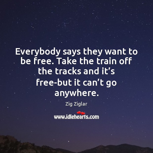 Everybody says they want to be free. Take the train off the Image