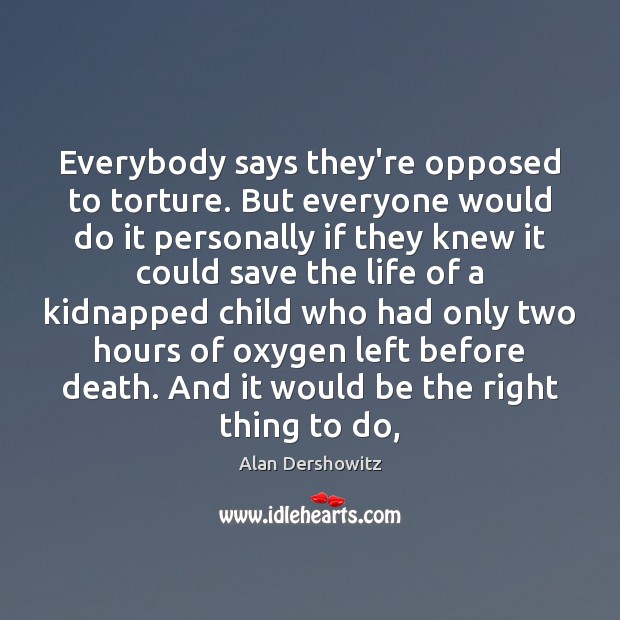 Everybody says they’re opposed to torture. But everyone would do it personally Alan Dershowitz Picture Quote