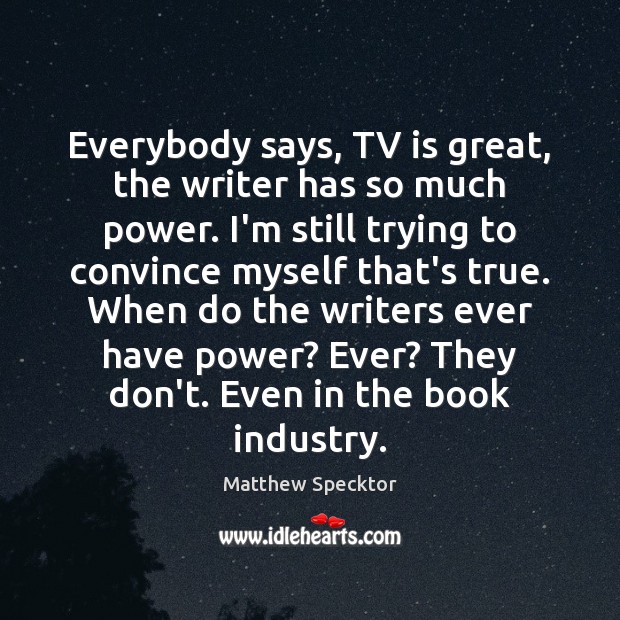 Everybody says, TV is great, the writer has so much power. I’m Image