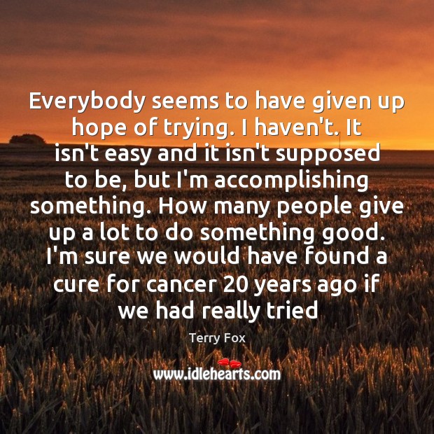 Everybody seems to have given up hope of trying. I haven’t. It Terry Fox Picture Quote