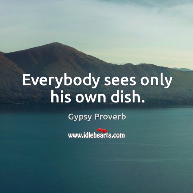 Everybody sees only his own dish. Gypsy Proverbs Image